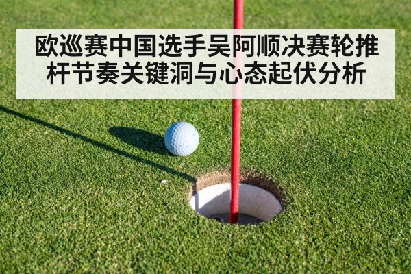 欧巡赛中国选手吴阿顺决赛轮推杆节奏关键洞与心态起伏分析（Renren Sports App）