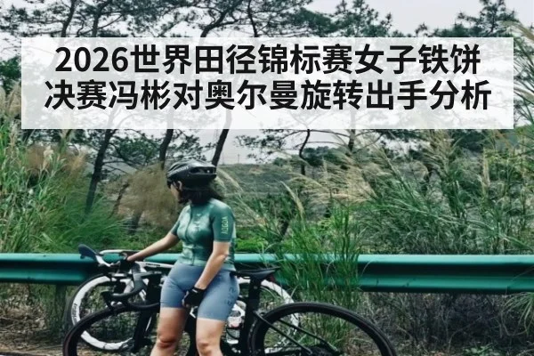 2026世界田径锦标赛女子铁饼决赛冯彬对奥尔曼旋转出手分析