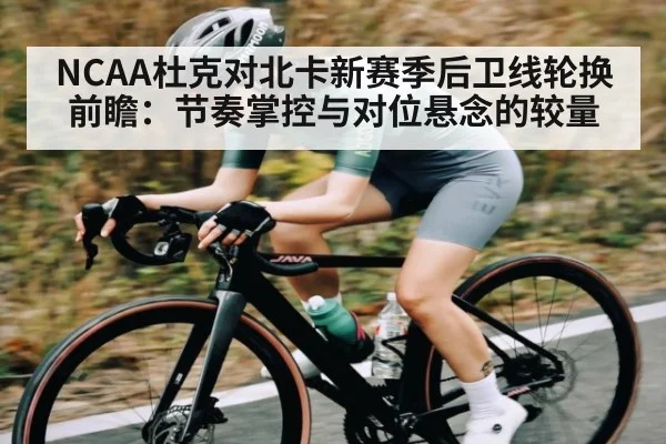 NCAA杜克对北卡新赛季后卫线轮换前瞻：节奏掌控与对位悬念的较量